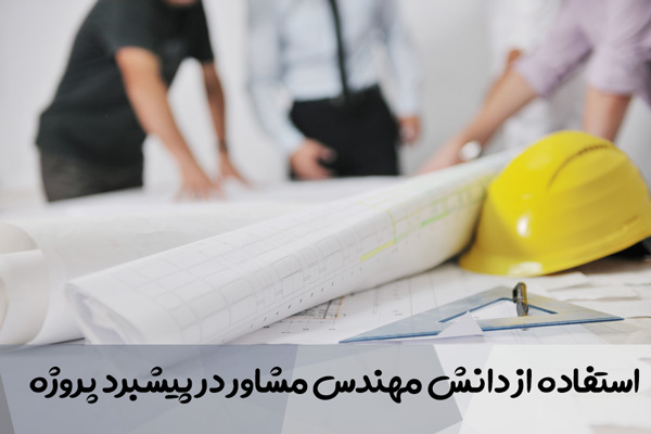 استفاده از دانش مهندس مشاور در پیشبرد پروژه