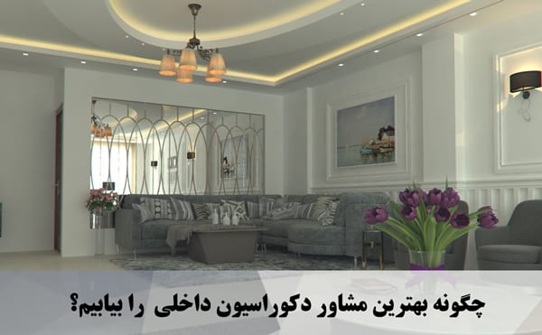  چگونه بهترین مشاور دکوراسیون داخلی  را بیابیم؟