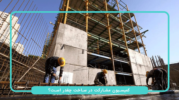 کمیسیون مشارکت در ساخت چقدر است